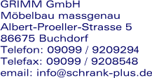 GRIMM GmbH  Möbelbau massgenau Albert-Proeller-Strasse 5   86675 Buchdorf Telefon: 09099 / 9209294 Telefax: 09099 / 9208548 email: info@schrank-plus.de